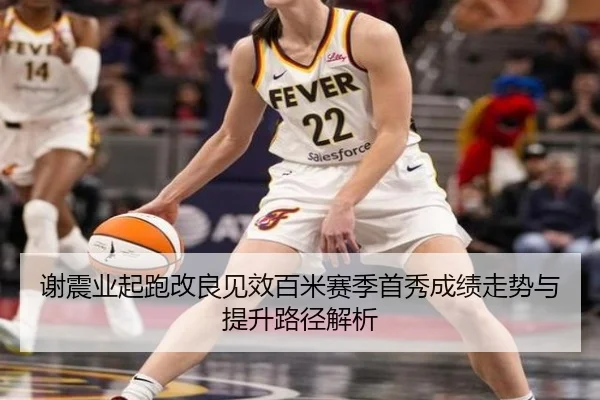 谢震业起跑改良见效百米赛季首秀成绩走势与提升路径解析